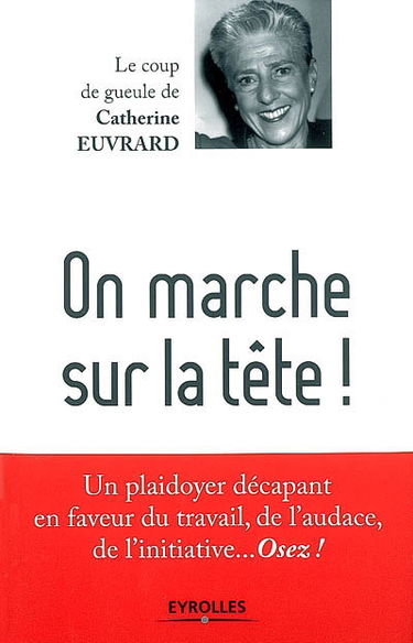 On marche sur la tête ! : un plaidoyer décapant en faveur du travail, de l'audace, de l'initiative... osez !