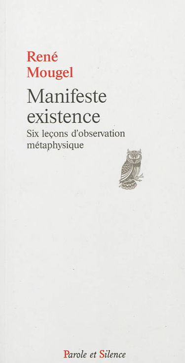 Manifeste existence : six leçons d'observation métaphysique