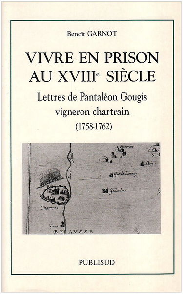 Vivre en Prison au XVIIIe Siècle : Lettres de Pantaléon Gougis, Vigneron Chartrain, 1758-1762
