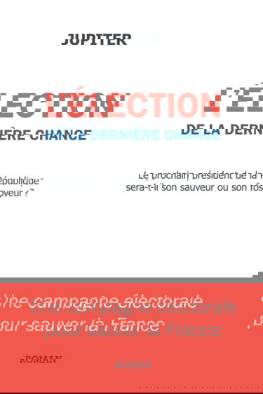 L'élection de la dernière chance: une campagne électorale pour sauver la France