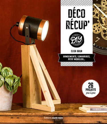 Déco récup' DIY : rangements, luminaires, petit mobilier... : 26 projets pas à pas