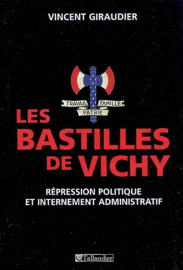 Les bastilles de Vichy : répression politique et internement administratif, 1940-1944