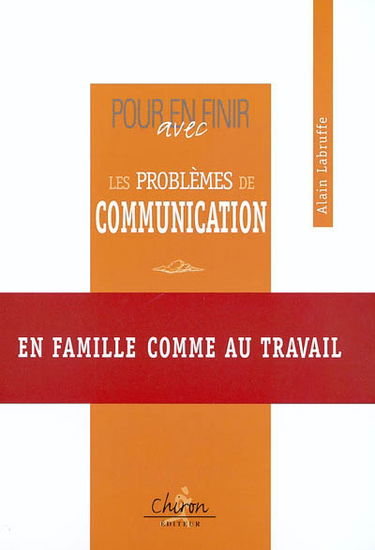 Pour en finir avec les problèmes de communication : en famille comme au travail