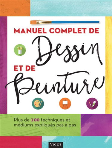 Manuel complet de dessin et de peinture : plus de 100 techniques et médiums expliqués pas à pas