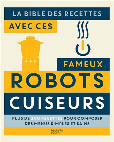 La bible des recettes avec ces fameux robots cuiseurs : plus de 200 recettes pour composer des menus simples et sains