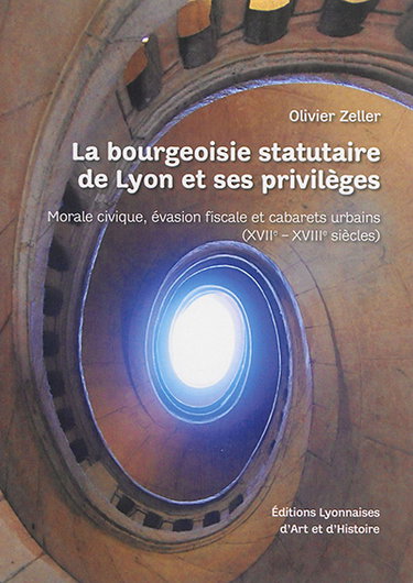 Couverture de La bourgeoisie statutaire de Lyon et ses privilèges : morale civique, évasion fiscale et cabarets urbains : XVIIe-XVIIIe siècles par Olivier Zeller