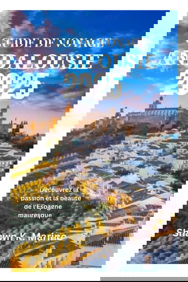 GUIDE DE VOYAGE ANDALOUSIE 2025: Découvrez la passion et la beauté de l'Espagne mauresque