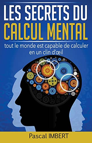 Les secrets du calcul mental: Tout le monde est capable de calculer en un clin d’œil