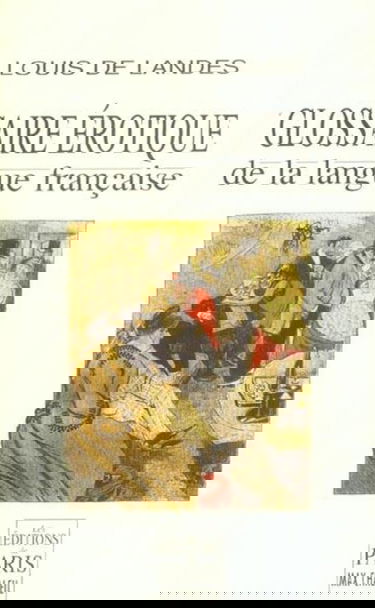 Glossaire érotique de la langue française : depuis son origine jusqu'à nos jours contenant l'explication de tous les mots consacrés à l'amour