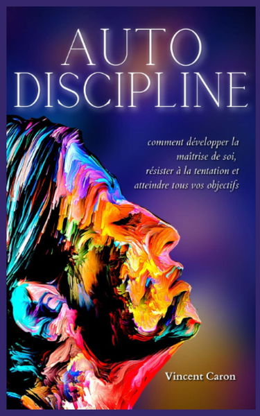 AUTODISCIPLINE: L'art et la science de la discipline : comment développer la maîtrise de soi, résister à la tentation et atteindre tous vos objectifs
