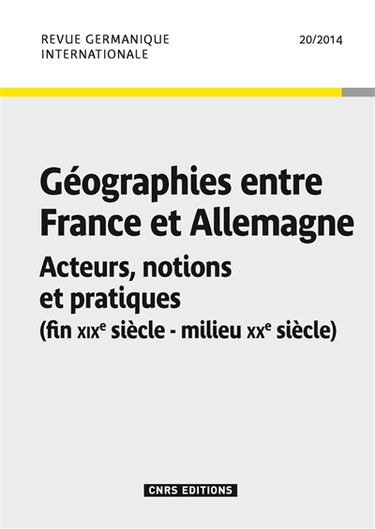 Revue germanique internationale, n° 20. Géographies entre France et Allemagne : acteurs, notions et pratiques : fin XIXe siècle-milieu XXe siècle