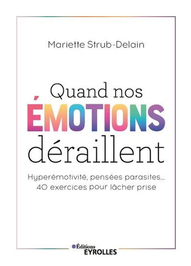Quand nos émotions déraillent : hyperémotivité, pensées parasites... : 40 exercices pour lâcher prise