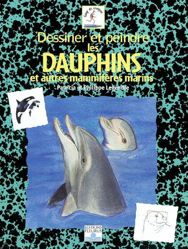 Dessiner et peindre les dauphins : et autres mammifères marins