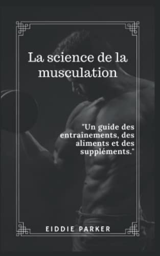 La science de la musculation: Un guide des entraînements, des aliments et des suppléments