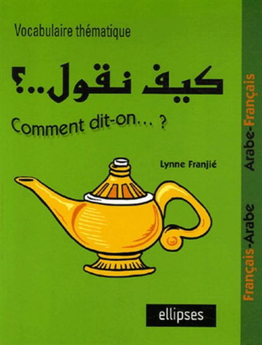 Comment dit-on... ? : vocabulaire thématique français-arabe, arabe-français