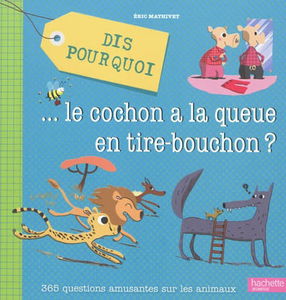 Dis pourquoi... le cochon a la queue en tire-bouchon ? : 365 questions amusantes sur les animaux