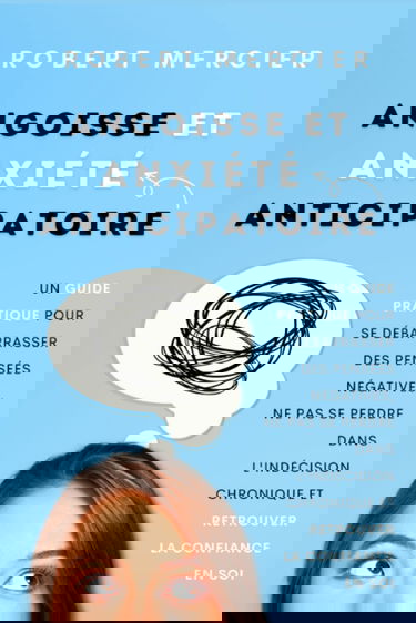 Angoisse et Anxiété Anticipatoire: Un guide pratique pour se débarrasser des pensées négatives, ne pas se perdre dans l'indécision chronique et retrouver la confiance en soi