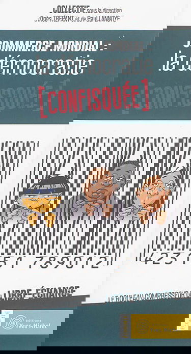 Commerce mondial : la démocratie confisquée : le rouleau compresseur du libre-échange