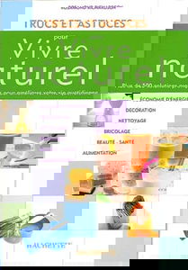 Trucs et astuces pour vivre au naturel : plus de 500 solutions pratiques pour améliorer votre vie quotidienne