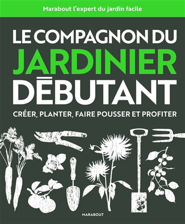 Couverture de Le compagnon du jardinier débutant : créer, planter, faire pousser et profiter