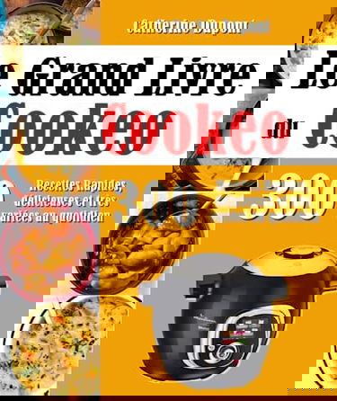 Le Grand Livre du Cookeo: 300 Recettes Rapides, délicieuses et très variées au quotidien