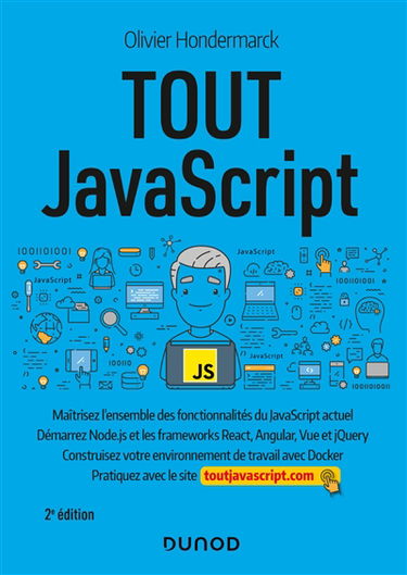 Tout JavaScript : maîtrisez l'ensemble des fonctionnalités du JavaScript actuel, démarrez Node.js et les frameworks React, Angular, Vue et jQuery : construisez votre environnement de travail avec Docker, pratiquez avec le site toutjavascript.com