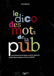 Le dico des mots de la pub : petit dictionnaire des slogans, accroches, signatures utilisés depuis quelques années en publicité