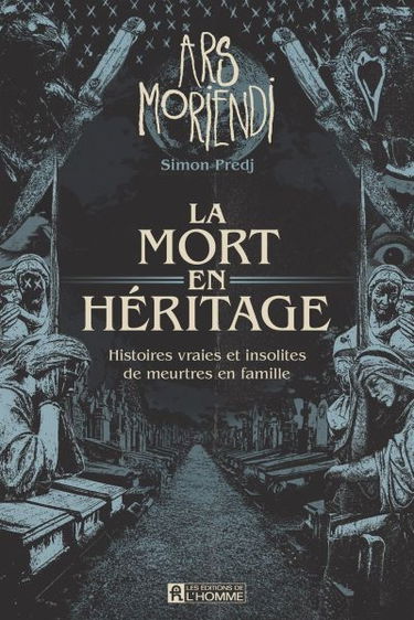 Ars Moriendi : la mort en héritage, histoires vraies et insolites de meurtres en famille