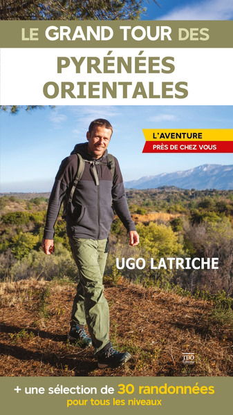 Le grand tour des Pyrénées-Orientales : l'aventure près de chez vous : + une sélection de 30 randonnées pour tous les niveaux