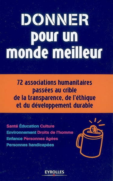 Donner pour un monde meilleur : 72 associations humanitaires passées au crible de la transparence, de l'éthique et du développement durable : le guide du donateur responsable
