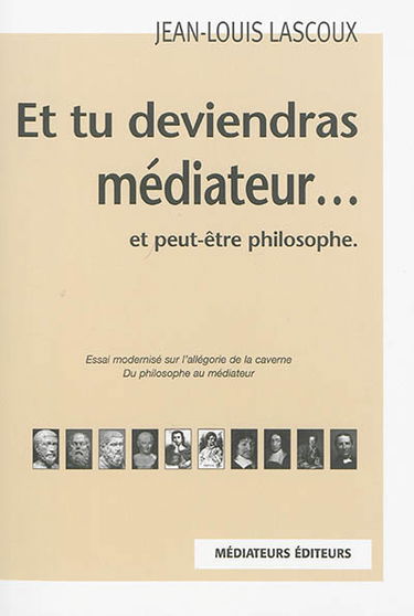 Et tu deviendras médiateur... : et peut-être philosophe : essai modernisé sur l'allégorie de la caverne, du philosophe au médiateur