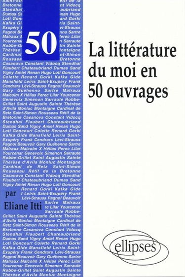 La littérature du moi en 50 ouvrages : autobiographies, mémoires, journaux intimes, récits autobiographiques