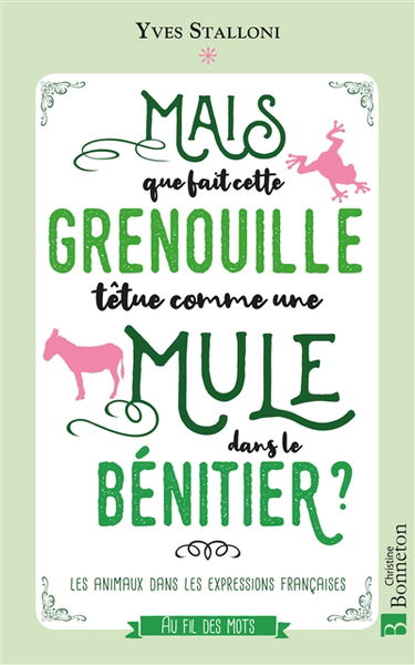 Mais que fait cette grenouille têtue comme une mule dans le bénitier ? : les animaux dans les expressions françaises