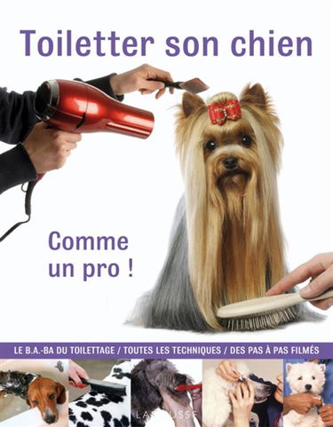 Toiletter son chien : comme un pro ! : le B.A.-BA du toilettage, toutes les techniques, des pas à pas filmés