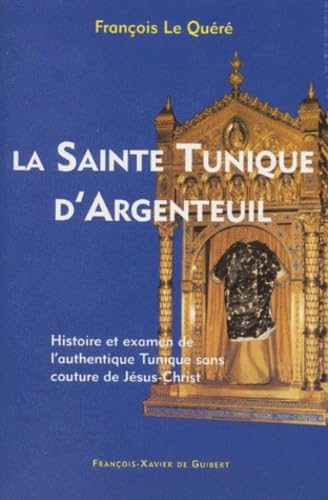 La sainte tunique d'Argenteuil: Histoire et examen de l'authentique tunique sans couture de Jésus-Christ