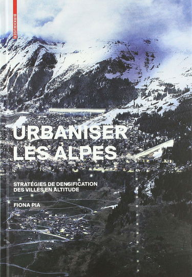 Urbaniser Les Alpes: Stratégies De Densification Des Villes En Altitude