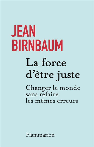Couverture de La force d'être juste : changer le monde sans refaire les mêmes erreurs