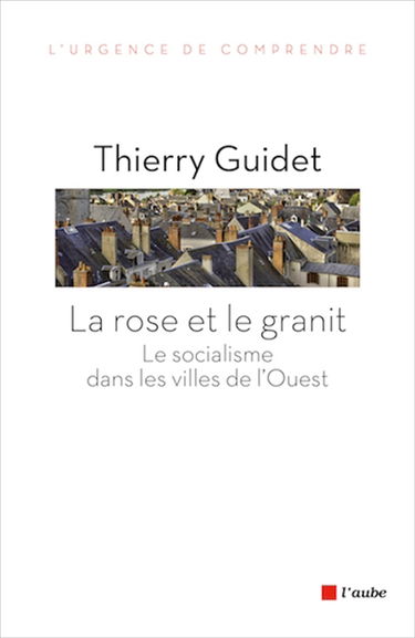 La rose et le granit : le socialisme dans les villes de l'Ouest : 1977-2014