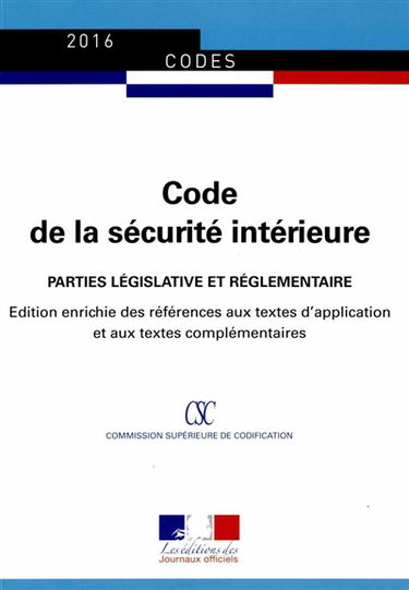 Code de la sécurité intérieure 2016 : parties législative et réglementaire : édition enrichie des références aux textes d'application et aux textes complémentaires