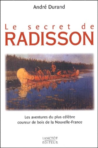Le Secret De Radisson. Les Aventures Du Plus Celebre Coureur De Bois De La Nouvelle-France