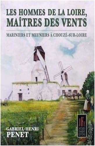 Les hommes de la Loire, maîtres des vents: Meuniers et mariniers à Chouzé-sur-Loire
