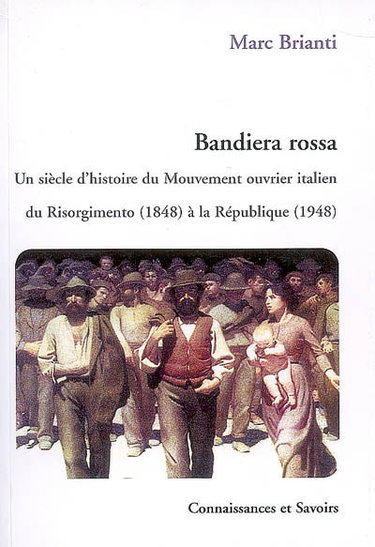 Bandiera rossa : un siècle d'histoire du Mouvement ouvrier italien du Risorgimento (1848) à la République (1948)