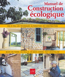 Manuel de construction écologique : murs en paille, en torchis, en bois cordé, toit végétalisé : pas à pas, les techniques alternatives de construction