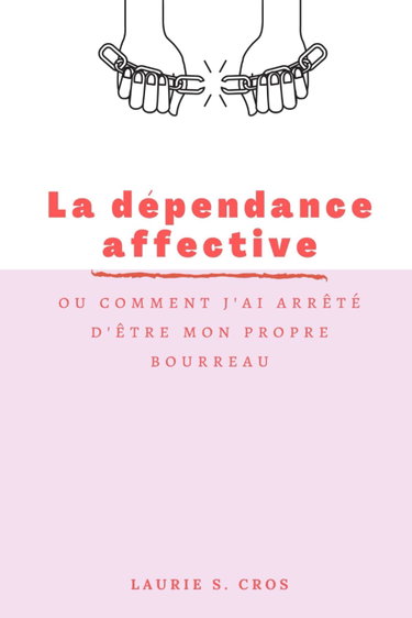 Couverture de la dépendance affective: ou comment j'ai arrêté d'être mon propre bourreau