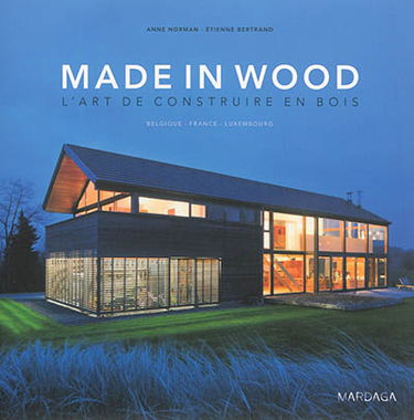 Made in wood : l'art de construire en bois : Belgique, France, Luxembourg