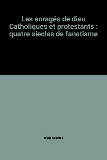 Les enragés de dieu Catholiques et protestants : quatre siecles de fanatisme