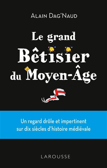 Le grand bêtisier du Moyen Age : un regard drôle et impertinent sur dix siècles d'histoire médiévale