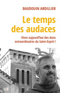 Le temps des audaces : vivre aujourd'hui des dons extraordinaires du Saint-Esprit !
