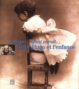 Lorsque l'enfant paraît... : Victor Hugo et l'enfance : exposition, Villequier, Musée Victor Hugo, 26 avril-18 août 2002