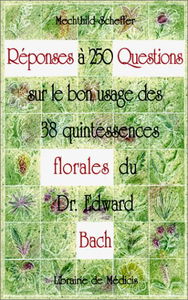 Réponses à 250 questions sur le bon usage des 38 quintessences Florales du Dr Edward Bach
